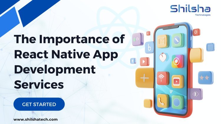 The Importance of React Native App Development Services in India