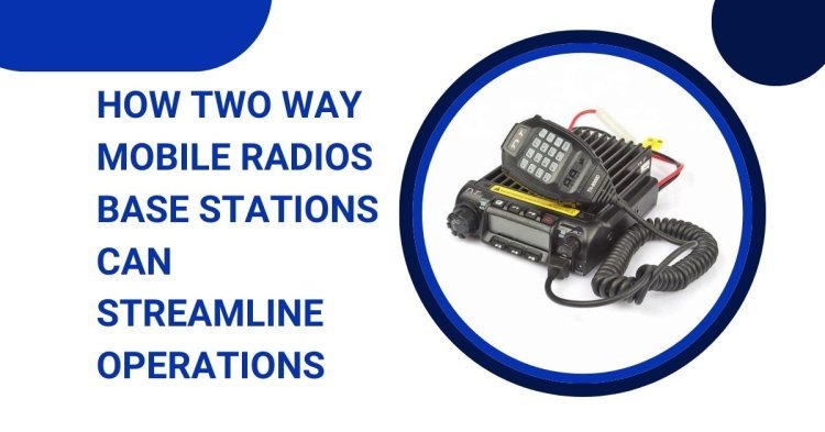 How Two Way Mobile Radios Base Stations Can Streamline Operations