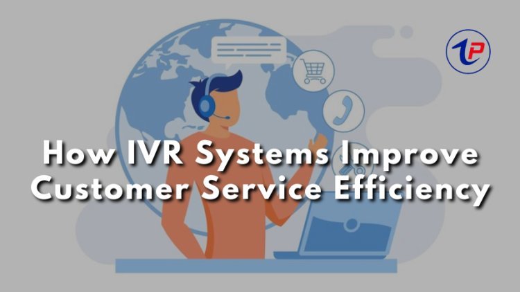 How IVR Systems Improve Customer Service Efficiency