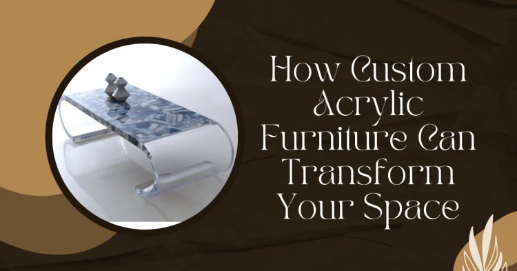 How Custom Acrylic Furniture Can Transform Your Space