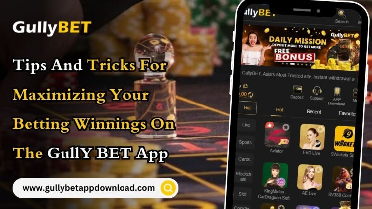 Tips and Tricks For Maximizing Your Betting Winnings On The Gully BET App