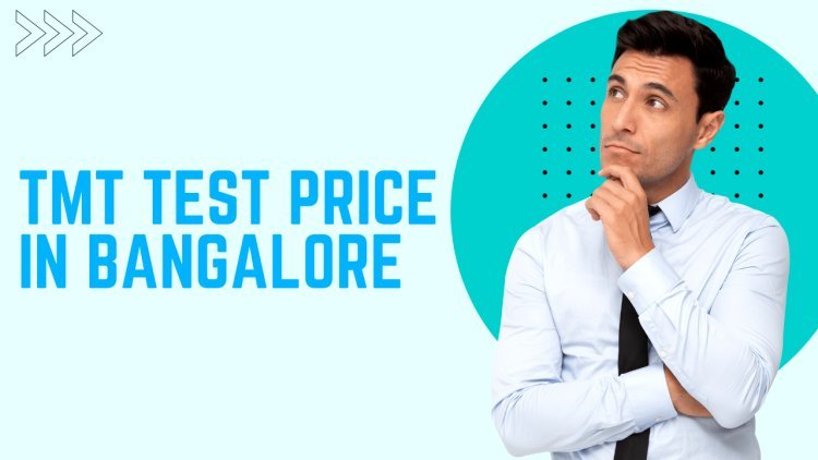 TMT Test Price in Bangalore: A Comprehensive Guide to Cost and Procedure