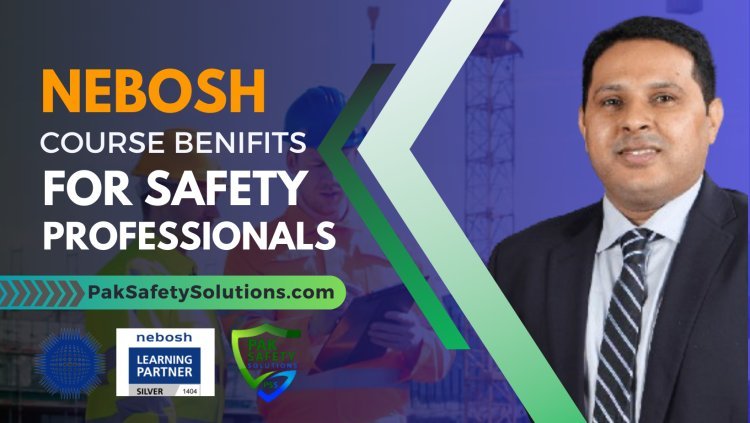 NEBOSH Course Benefits for Safety Professionals