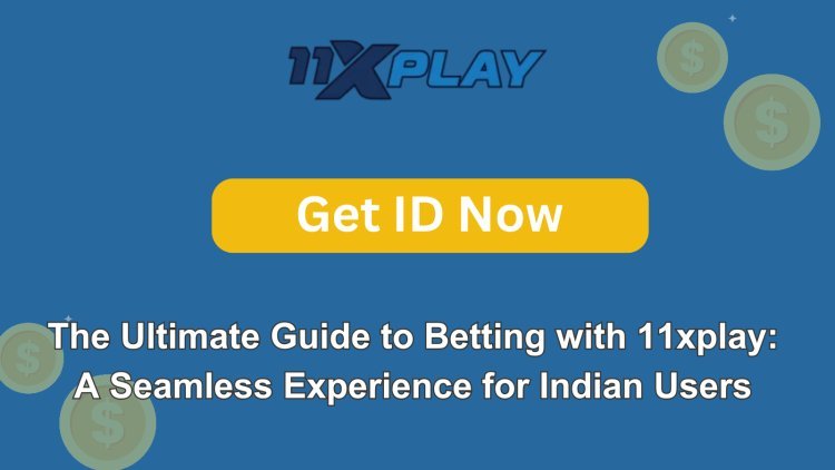 The Ultimate Guide to Betting with 11xplay: A Seamless Experience for Indian Users