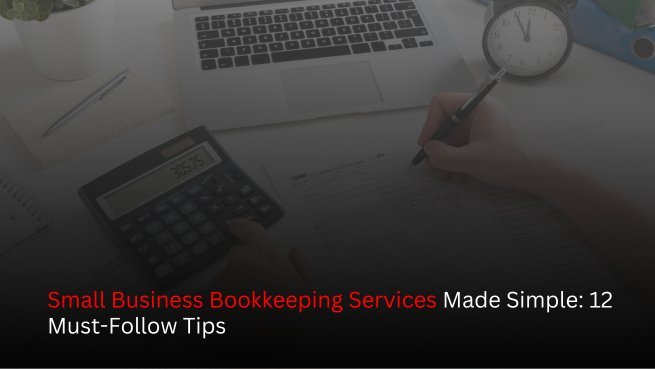 Small Business Bookkeeping Services Made Simple: 12 Must-Follow Tips