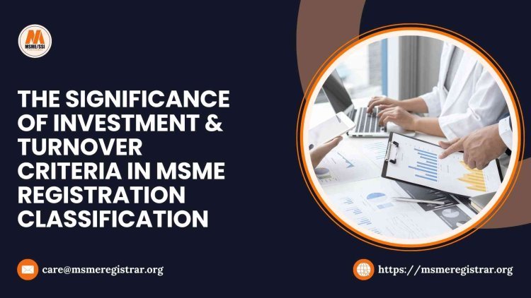 The Significance of Investment & Turnover Criteria in MSME Registration Classification