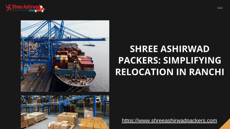 Trusted Relocation Services in Ranchi by Shree Ashirwad Packers