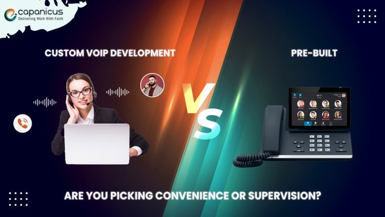 Custom VoIP Software Development Vs. Pre-Built – Are You Picking Convenience or Supervision?