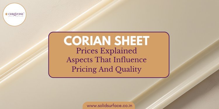 Corian Sheet Prices Explained: Aspects That Influence Pricing And Quality