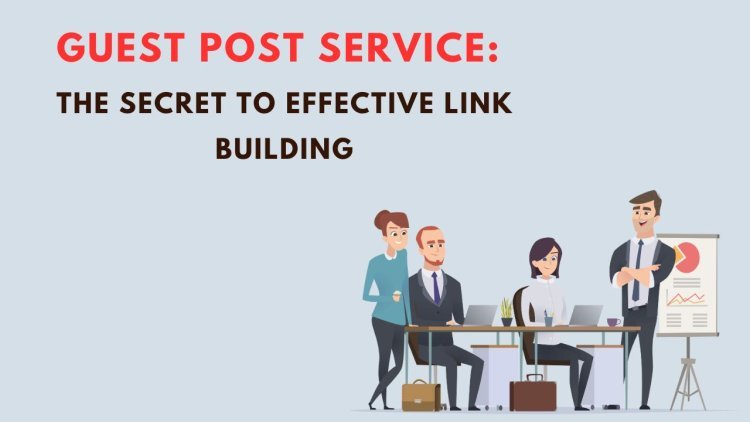 Guest Post Service: The Secret to Effective Link Building