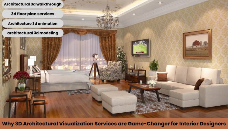 Why 3D Architectural Visualization Services are Game-Changer for Interior Designers