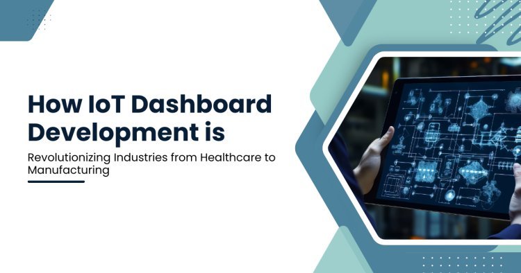 How IoT Dashboard Development is Revolutionizing Industries from Healthcare to Manufacturing