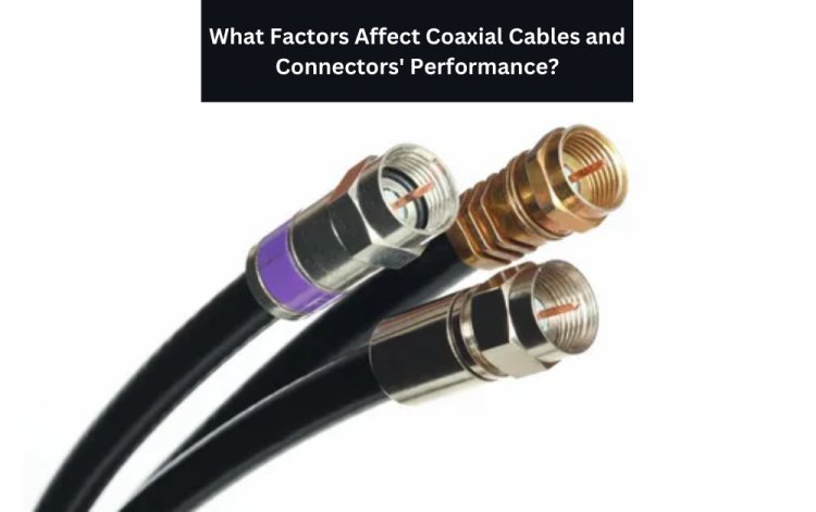 What Factors Affect Coaxial Cables and Connectors' Performance?