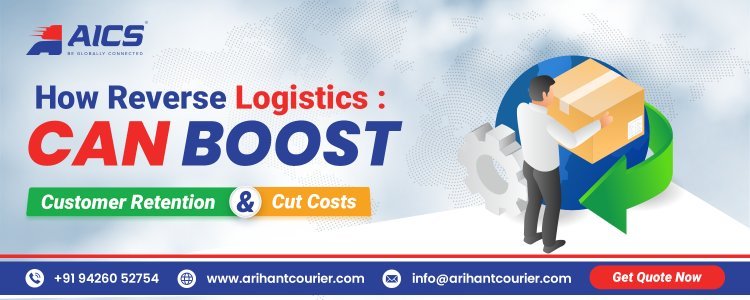 How Reverse Logistics Can Boost Customer Retention and Cut Costs